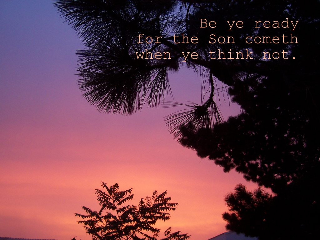 Be ye therefore ready also: for the Son of man cometh at an hour when ye think not (Luke 12:40)