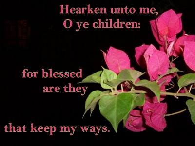 [Hearken unto me, O ye children: for blessed are they that keep my ways (Proverbs 8:32)]
