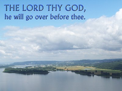 [The Scriptures say in Deuteronomy 31:3 -- The LORD thy God, he will go over before thee]