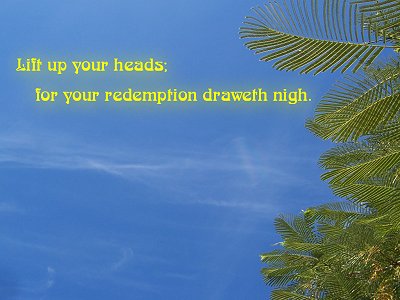 [Lift up your heads; for your redemption draweth nigh (Luke 21:28)]