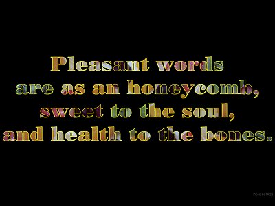 [Pleasant words are as an honeycomb, sweet to the soul, and health to the bones (Proverbs 16:24)]