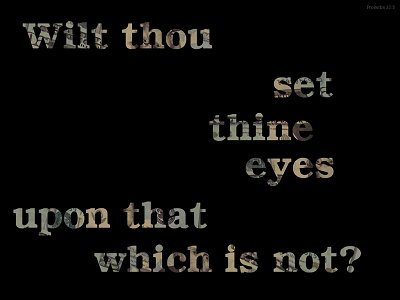 [Wilt thou set thine eyes upon that which is not? (Proverbs 23:5)]
