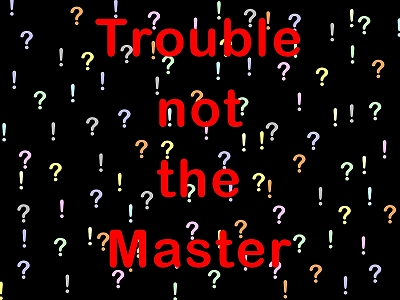 [Trouble not the Master (Luke 8:49)?!?!?!?!?!]