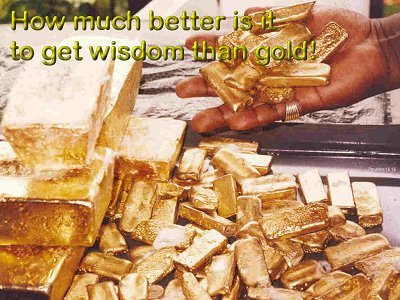 [How much better is it to get wisdom than gold! (Proverbs 16:16)]