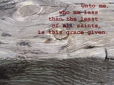 [Unto me, whom am the least of all saints, is this grace given. (Ephesians 2:8)]