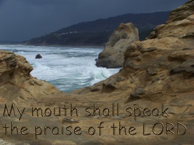 [My mouth shall speak the praise of the LORD (Psalm 145:21)]