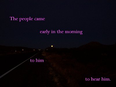 [The people came early in the morning to him...to hear him (Luke 21:38)]