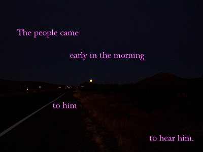 [The people came early in the morning to him...to hear him (Luke 21:38)]