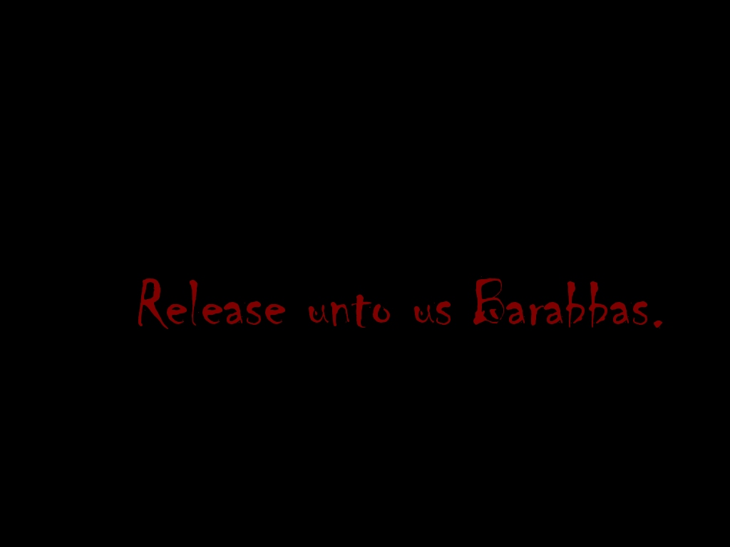 Release unto us Barabbas (Luke 23:18)